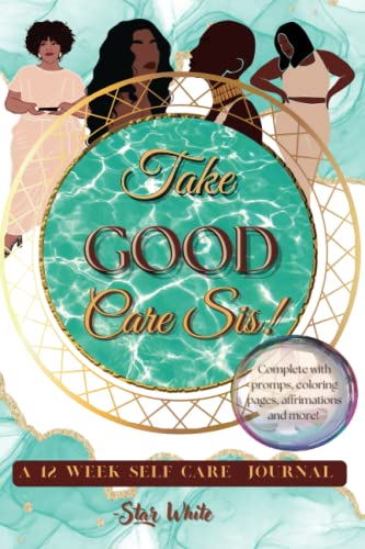 Take Good Care Sis: A 12 week Self Care Journal designed to help prioritize the mental, spiritual, and physical well-being of the Black woman. complete with prompts, coloring pages and more